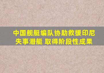 中国舰艇编队协助救援印尼失事潜艇 取得阶段性成果